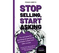 Stop selling, start asking - The most powerful psychological questioning techniques to boost your sales success: A practical sales guide for managers, entrepreneurs and salespeople