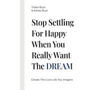 Stop Settling For Happy When You Really Want The Dream: Create The Love Life You Imagine