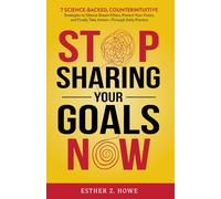 Stop Sharing Your Goals Now: 7 Science-Backed, Counterintuitive Strategies to Silence Dream Killers, Protect Your Vision, and Finally Take Action-Through Daily Practice