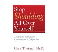 Stop Shoulding All Over Yourself: Making the Journey from Condemnation to Compassion