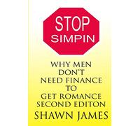 STOP SIMPIN-Why Men Don't Need Finance To Get Romance Second Edition