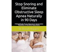 Stop Snoring and Eliminate Obstructive Sleep Apnea naturally in 90 Days.: A Scientifically Proven Approach to Conservative Resolution of Ostructive Sleep Apnea