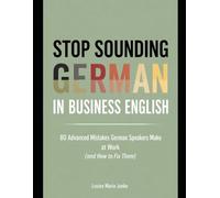 Stop Sounding German in Business English: 80 Advanced Mistakes German Speakers Make at Work and How to Fix Them