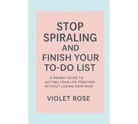 Stop Spiraling and Finish Your To-Do List: A Snarky Guide to Getting Your Life Together Without Losing Your Mind