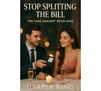 STOP SPLITTING THE BILL The Case Against 50/50 Love