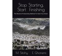 Stop Starting, Start Finishing: The Reverse Productivity Method To Hack Your Brain, Crash Procrastination And Get Things Done In Half The Time