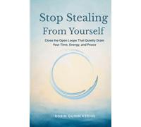Stop Stealing From Yourself: Close the Open Loops That Are Quietly Draining Your Time, Energy, and Peace
