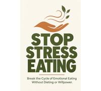 Stop Stress Eating: A Step-by-Step Guide to Breaking the Cycle of Emotional Eating Without Dieting or Willpower
