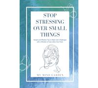 Stop Stressing Over Small Things: Simple and Effective Tips to Meet Life's Challenges with a Mindset of Ease rather than Panic