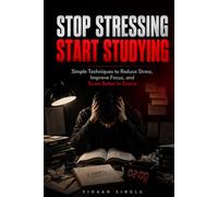 STOP STRESSING, START STUDYING: Simple Techniques to Reduce Stress, Improve Focus, and Score Better in Exams