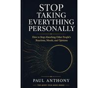 Stop Taking Everything Personally: How to Stop Absorbing Other People's Moods, Reactions, and Opinions