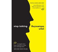Stop Talking, Start Influencing: 12 Insights from Brain Science to Make Your Message Stick