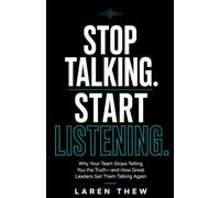 Stop Talking.Start Listening.: Why Your Team Stops Telling You the Truth-and How Great Leaders Get Them Talking Again