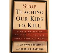 Stop Teaching Our Kids to Kill: A Call to Action Against Tv, Movie & Video Game Violence