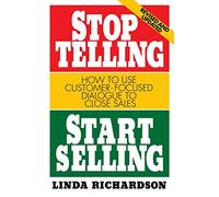 Stop Telling, Start Selling: How to Use Customer-Focused Dialogue to Close Sales