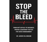 Stop The Bleed: From Battlefield to Business: Proven Leadership Tactics for Crisis Management