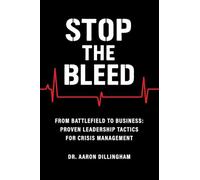 Stop the Bleed: From Battlefield to Business Proven Leadership Tactics for Crisis Management