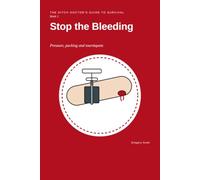 Stop the Bleeding: Pressure, Packing and Tourniquets - The Ditch Doctor's Guide to Survival, Book 1