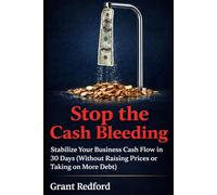 Stop the Cash Bleeding: How to Stabilize Your Business Cash Flow in 30 Days: (Without Raising Prices or Taking on More Debt)