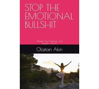 STOP THE EMOTIONAL BULLSHIT: Master Your Feelings and Regain Control of Your Life