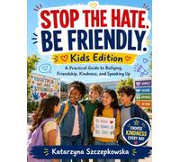 Stop the Hate. Be Friendly.: A Practical Guide to Bullying, Friendship, Kindness, and Speaking Up