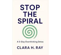 Stop the Spiral: A 5-Day Overthinking Detox: Clear Your Mind, Boost Your Confidence, and Find Peace in Just Five Days