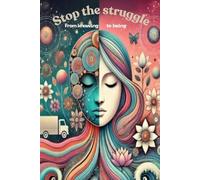 Stop the struggle, from knowing to being: Move Beyond Understanding and Embrace a Life of Effortless Flow and Inner Peace