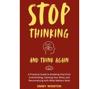 Stop Thinking - And Think Again: A Practical Guide to Breaking Free from Overthinking, Calming Your Mind, and Reconnecting with What Matters Most.