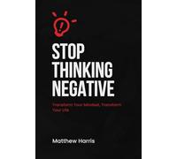 Stop Thinking Negative: Transform Your Mindset, Transform Your Life