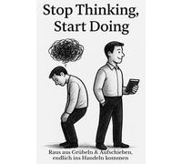 Stop Thinking, Start Doing - Raus aus Grübeln & Aufschieben, endlich ins Handeln kommen: Praktische Strategien gegen Overthinking & Prokrastination - ... und Mini-Gewohnheiten sofort ins Tun kommen
