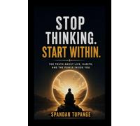 Stop thinking start within: the truth about life, habits, and the power inside you