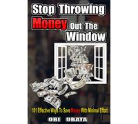 Stop Throwing Money Out The Window: 101 Effective Ways To Save Money With Minimal Effort