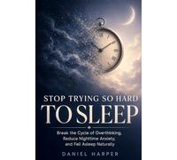 Stop Trying So Hard To Sleep: A Science-Backed Method to Calm Sleep Anxiety and Fall Asleep Naturally - For Good
