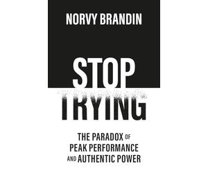 Stop Trying: The Paradox of Peak Performance and Authentic Power