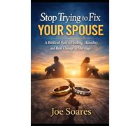 Stop Trying to Fix Your Spouse: A Biblical Path to Healing, Humility, and Real Change in Marriage