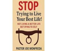 STOP Trying to Live Your Best Life!: Not Living a Better Life But Dying To Self