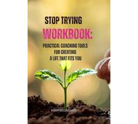 Stop Trying Workbook - Practical Coaching Tools for Creating a Life That Fits You