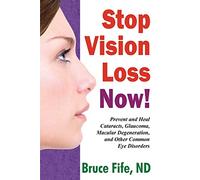 Stop Vision Loss Now!: Prevent and Heal Cataracts, Glaucoma, Macular Degeneration, and Other Common Eye Disorders