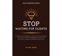 Stop Waiting for Clients: A Freelancer's System to Escape Feast or Famine, Land Clients Without Begging for Referrals, and Build a Pipeline That Never Runs Dry