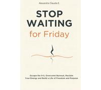 Stop Waiting For Friday: How to Escape the 9-5, Overcome Burnout, Reclaim Your Energy and Build a Life of Freedom and Purpose