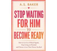 STOP WAITING FOR HIM TO BECOME READY: How to Let Go of Mixed Signals, Stop Living on Potential and Choose a Love That Chooses You Back