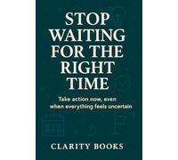 Stop Waiting for the Right Time: Take action now, even when everything feels uncertain