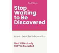 STOP WAITING TO BE DISCOVERED: How to Build the Relationships That Will Actually Get You Promoted