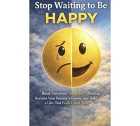 Stop Waiting to Be Happy: Break Free from “Someday” Thinking, Reclaim Your Present Moment, and Build a Life That Feels Good Now