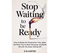 STOP WAITING TO BE READY: How to Break the Preparation Trap, Make the Move You've Been Delaying, and Build the Life You Keep Putting Off