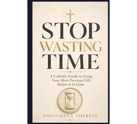 Stop Wasting Time: A Catholic Guide to Using Your Most Precious Gift Before It Is Gone