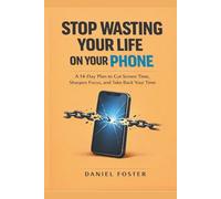 Stop Wasting Your Life on Your Phone: A 14-Day Plan to Cut Screen Time, Sharpen Focus, and Take Back Your Time