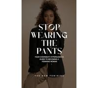 STOP WEARING THE PANTS!: Your Overnight Hypergamous Guide to Becoming a Feminine Woman.