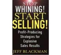 Stop Whining! Start Selling!: Profit-Producing Strategies for Explosive Sales Results Blackman, Jeff (Auteur)