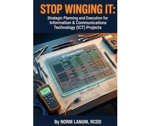 Stop Winging It:: Strategic Planning and Execution for Information & Communications Technology (ICT) Projects